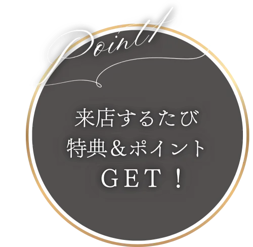 Point1 来店するたび特典＆ポイントGET！